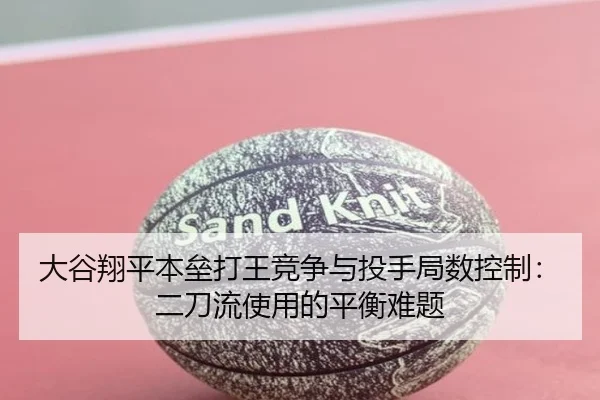 大谷翔平本垒打王竞争与投手局数控制：二刀流使用的平衡难题